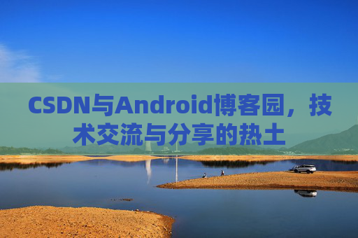 CSDN与Android博客园，技术交流与分享的热土